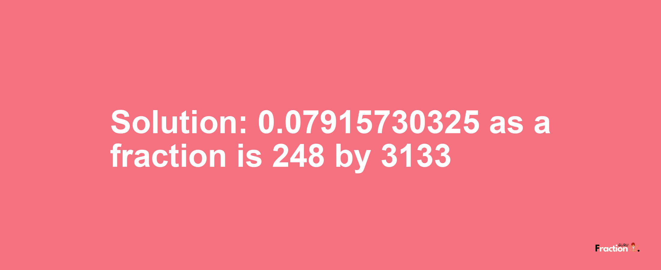 Solution:0.07915730325 as a fraction is 248/3133